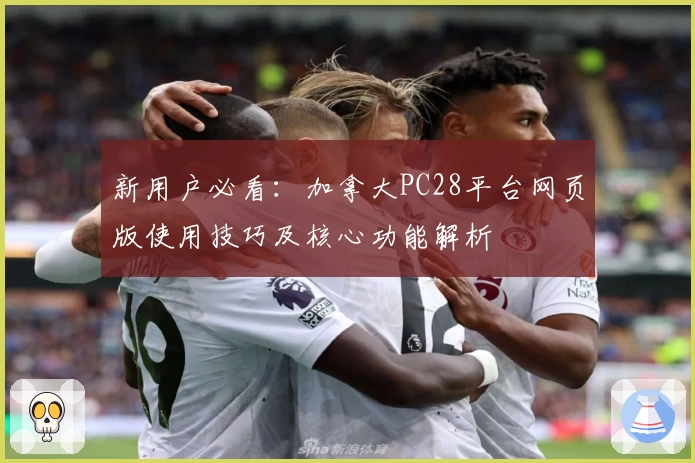 新用户必看：加拿大PC28平台网页版使用技巧及核心功能解析