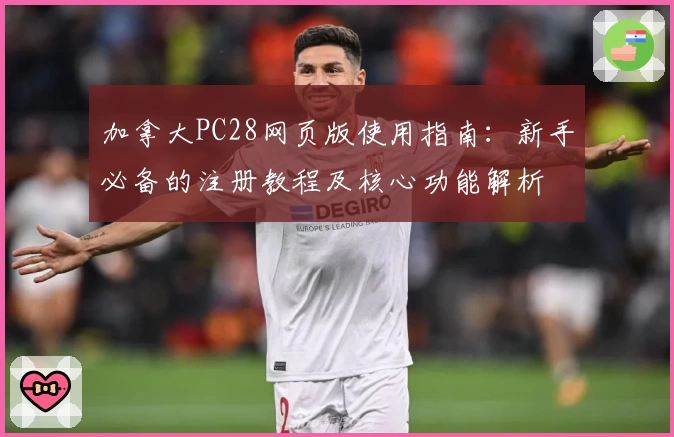 加拿大PC28网页版使用指南：新手必备的注册教程及核心功能解析