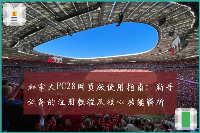 加拿大PC28网页版使用指南：新手必备的注册教程及核心功能解析