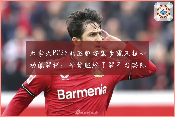 加拿大PC28电脑版安装步骤及核心功能解析，带你轻松了解平台实际使用体验