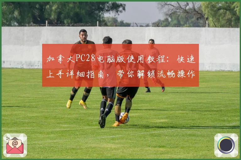 加拿大PC28电脑版使用教程:快速上手详细指南,带你解锁流畅操作体验