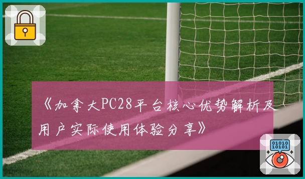 《加拿大PC28平台核心优势解析及用户实际使用体验分享》