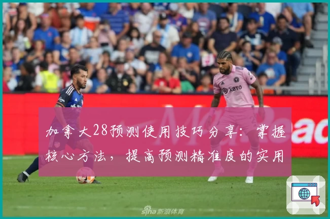 加拿大28预测使用技巧分享：掌握核心方法，提高预测精准度的实用指南