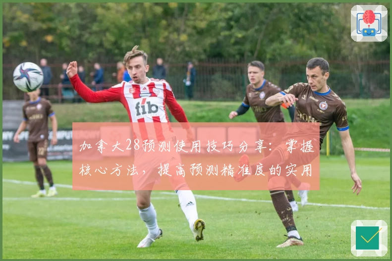 加拿大28预测使用技巧分享：掌握核心方法，提高预测精准度的实用指南