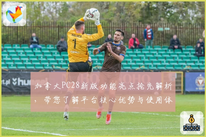 加拿大PC28新版功能亮点抢先解析，带您了解平台核心优势与使用体验