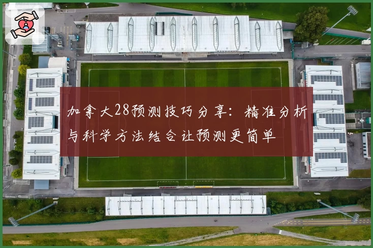 加拿大28预测技巧分享：精准分析与科学方法结合让预测更简单