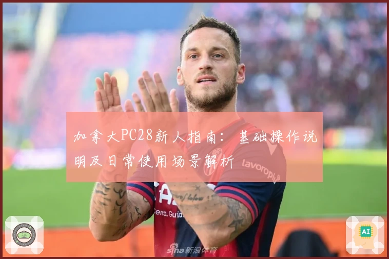 加拿大PC28新人指南：基础操作说明及日常使用场景解析